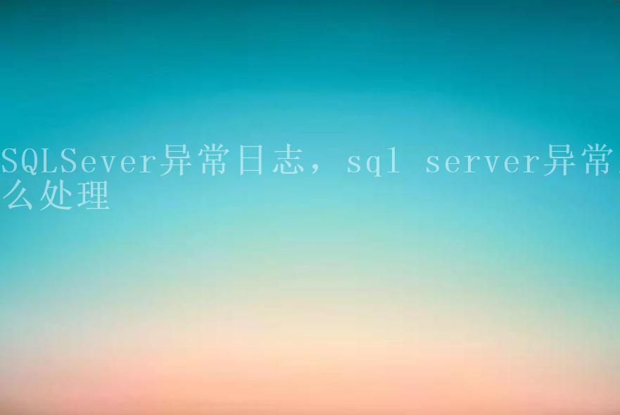 SQLSever异常日志，sql server异常怎么处理1