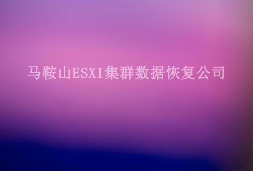 马鞍山ESXI集群数据恢复公司1