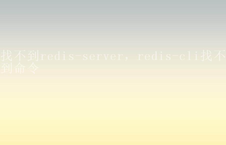 找不到redis-server，redis-cli找不到命令1