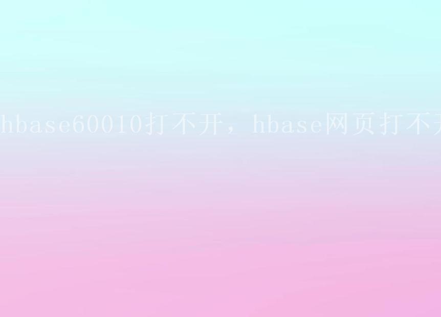 hbase60010打不开，hbase网页打不开1