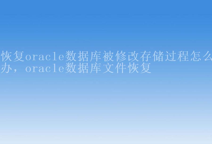 恢复oracle数据库被修改存储过程怎么办，oracle数据库文件恢复2