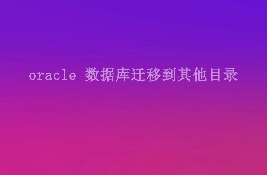 oracle 数据库迁移到其他目录1