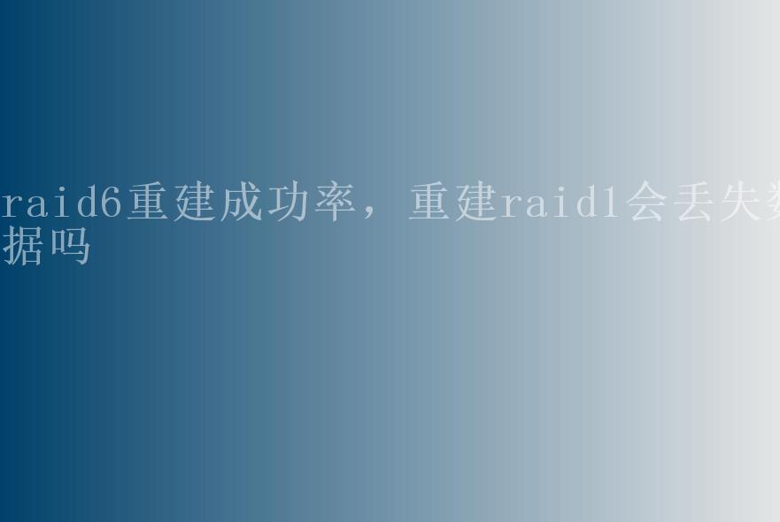 raid6重建成功率，重建raid1会丢失数据吗2