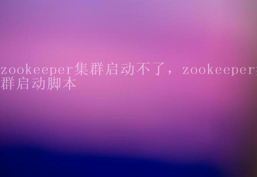 zookeeper集群启动不了，zookeeper集群启动脚本2