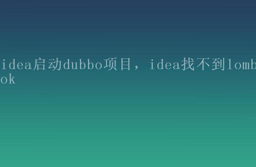 idea启动dubbo项目，idea找不到lombok1