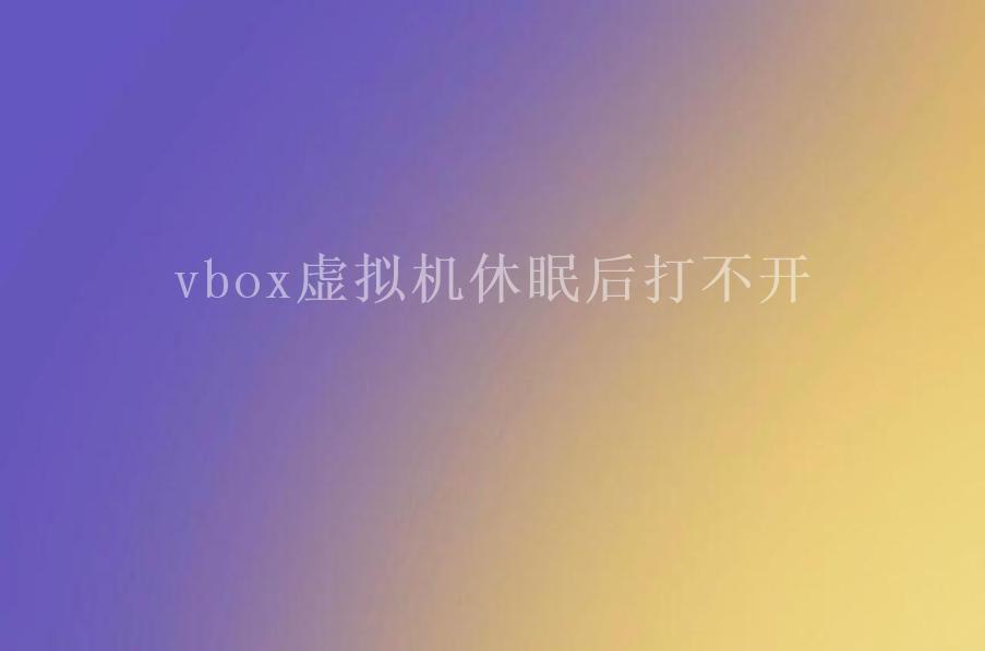 vbox虚拟机休眠后打不开1