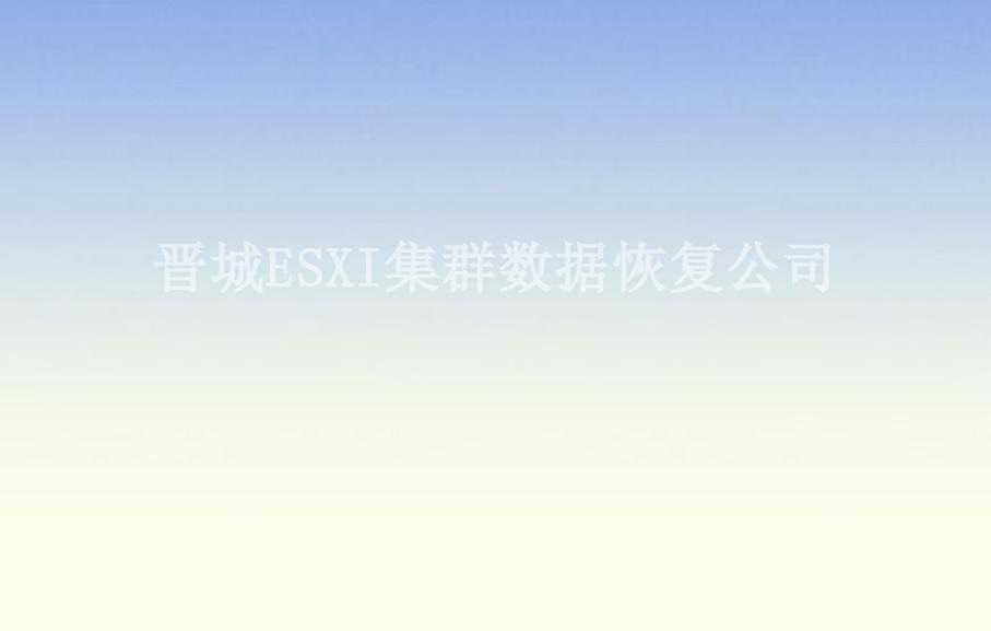 晋城ESXI集群数据恢复公司1