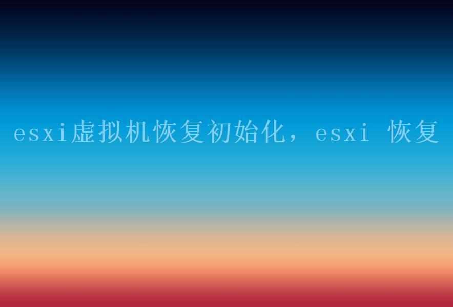 esxi虚拟机恢复初始化，esxi 恢复2