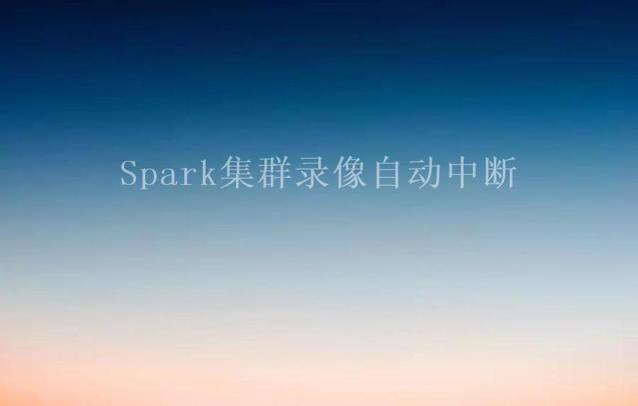 Spark集群录像自动中断1