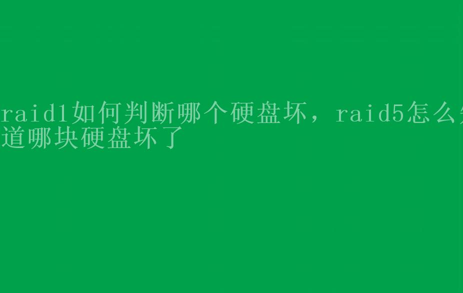 raid1如何判断哪个硬盘坏，raid5怎么知道哪块硬盘坏了1