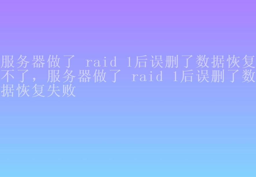 服务器做了 raid 1后误删了数据恢复不了，服务器做了 raid 1后误删了数据恢复失败1