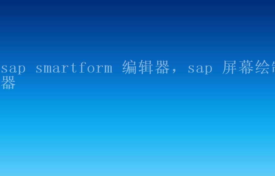 sap smartform 编辑器，sap 屏幕绘制器2