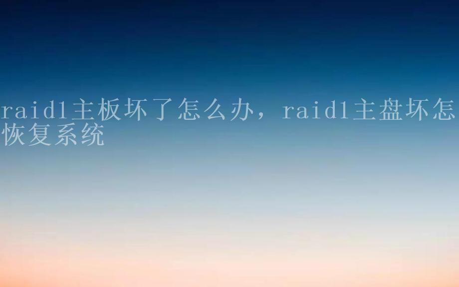 raid1主板坏了怎么办，raid1主盘坏怎么恢复系统1