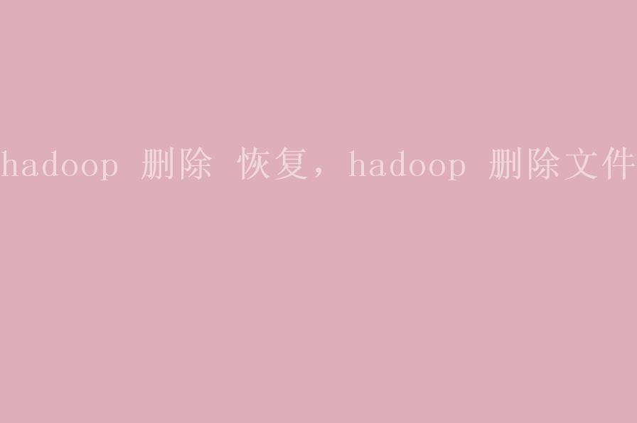 hadoop 删除 恢复，hadoop 删除文件2