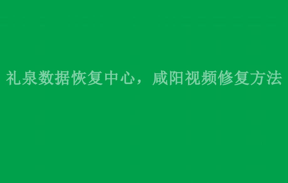 礼泉数据恢复中心，咸阳视频修复方法1