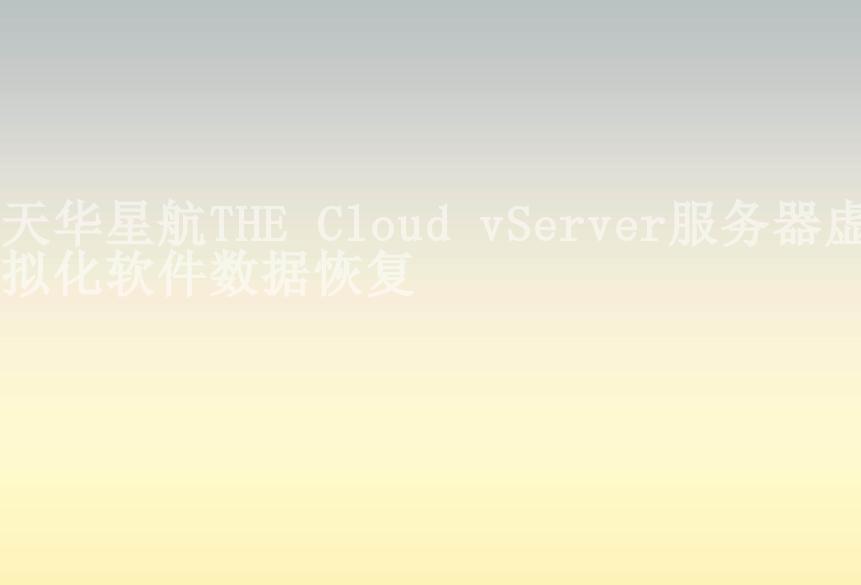 天华星航THE Cloud vServer服务器虚拟化软件数据恢复1