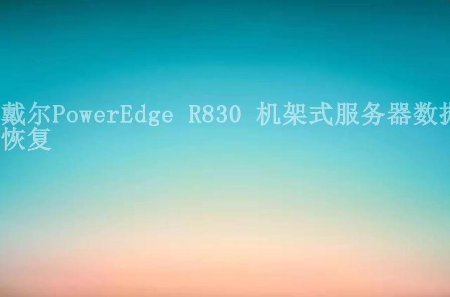 戴尔PowerEdge R830 机架式服务器数据恢复2