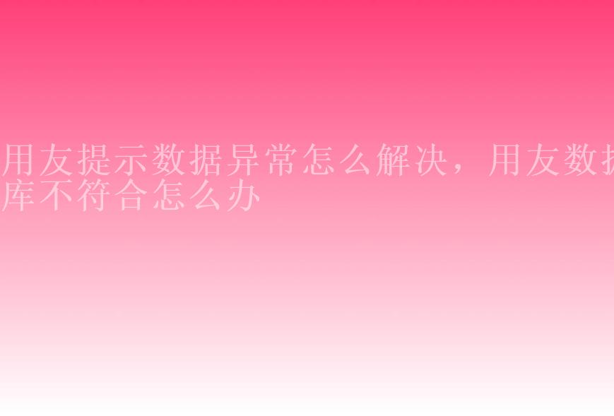 用友提示数据异常怎么解决，用友数据库不符合怎么办2