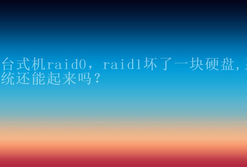 台式机raid0，raid1坏了一块硬盘,系统还能起来吗？1