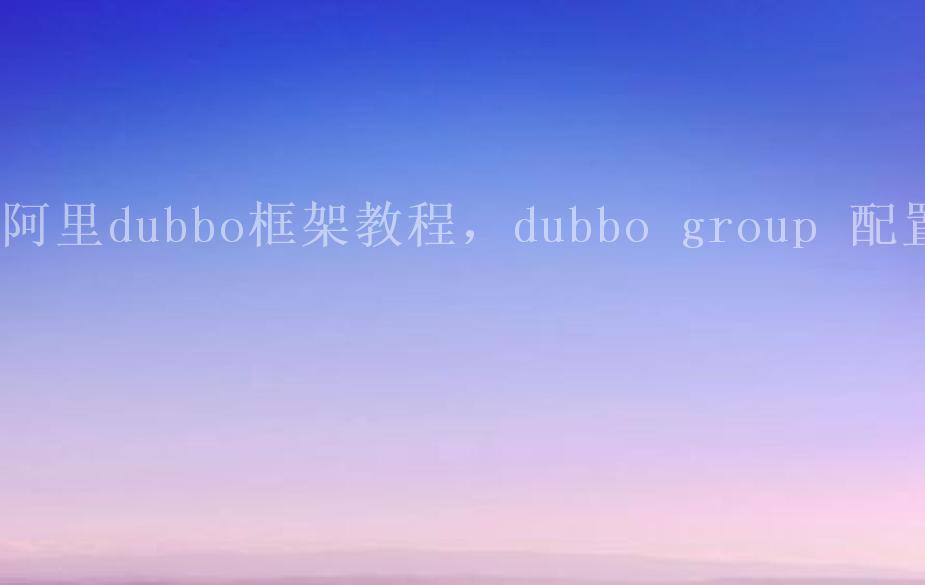 阿里dubbo框架教程，dubbo group 配置2