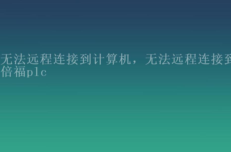 无法远程连接到计算机，无法远程连接到倍福plc2