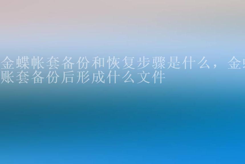 金蝶帐套备份和恢复步骤是什么，金蝶账套备份后形成什么文件2