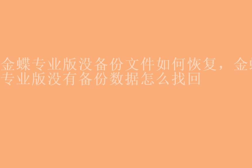 金蝶专业版没备份文件如何恢复，金蝶专业版没有备份数据怎么找回1