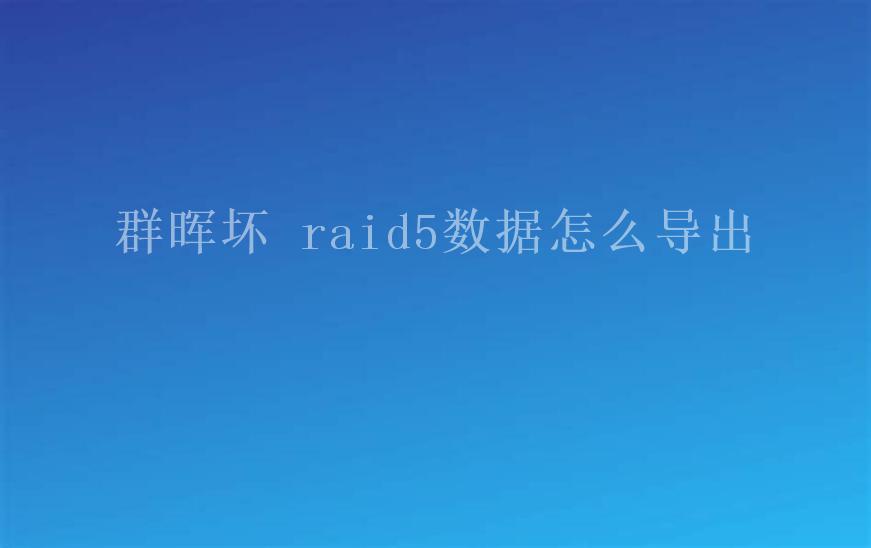 群晖坏 raid5数据怎么导出1