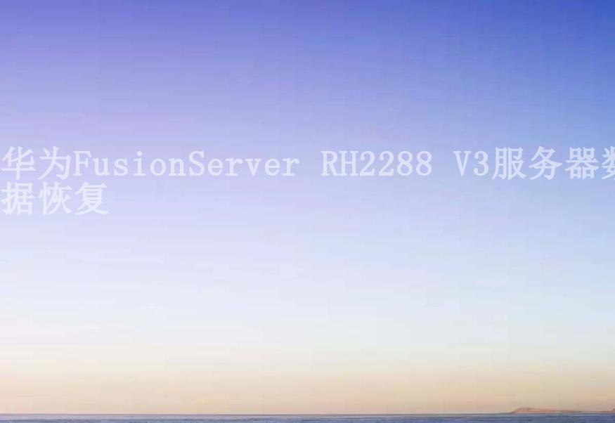 华为FusionServer RH2288 V3服务器数据恢复1