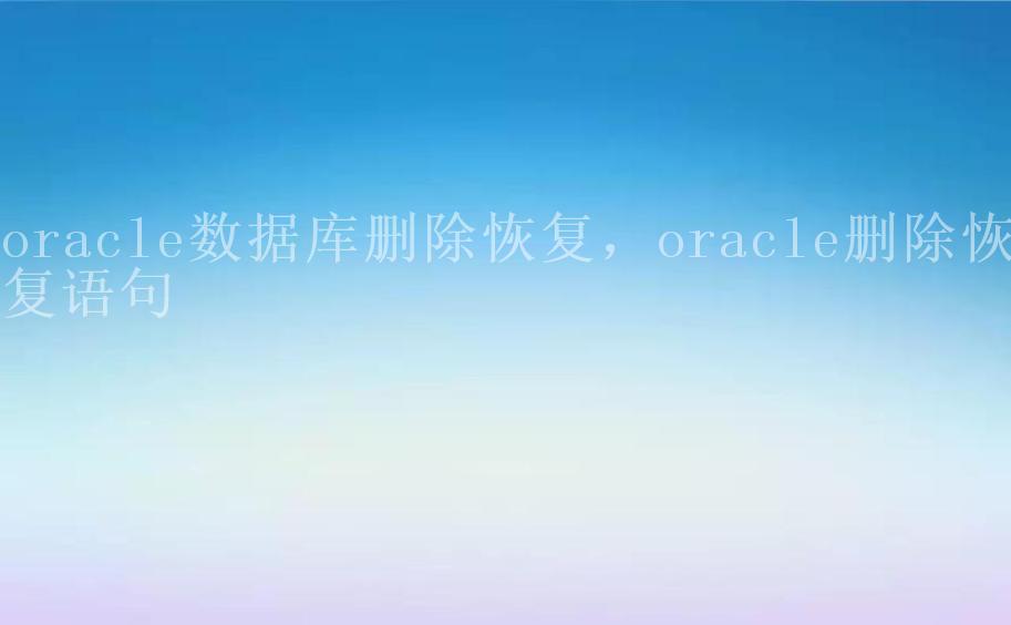 oracle数据库删除恢复，oracle删除恢复语句2