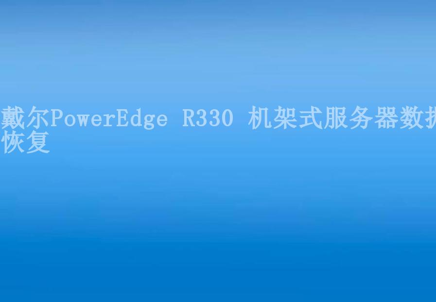 戴尔PowerEdge R330 机架式服务器数据恢复1