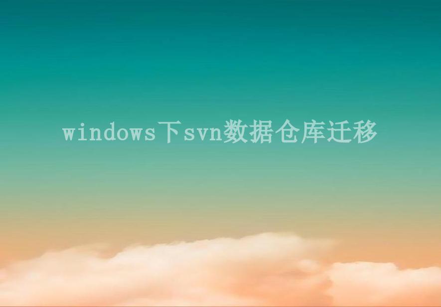 windows下svn数据仓库迁移1