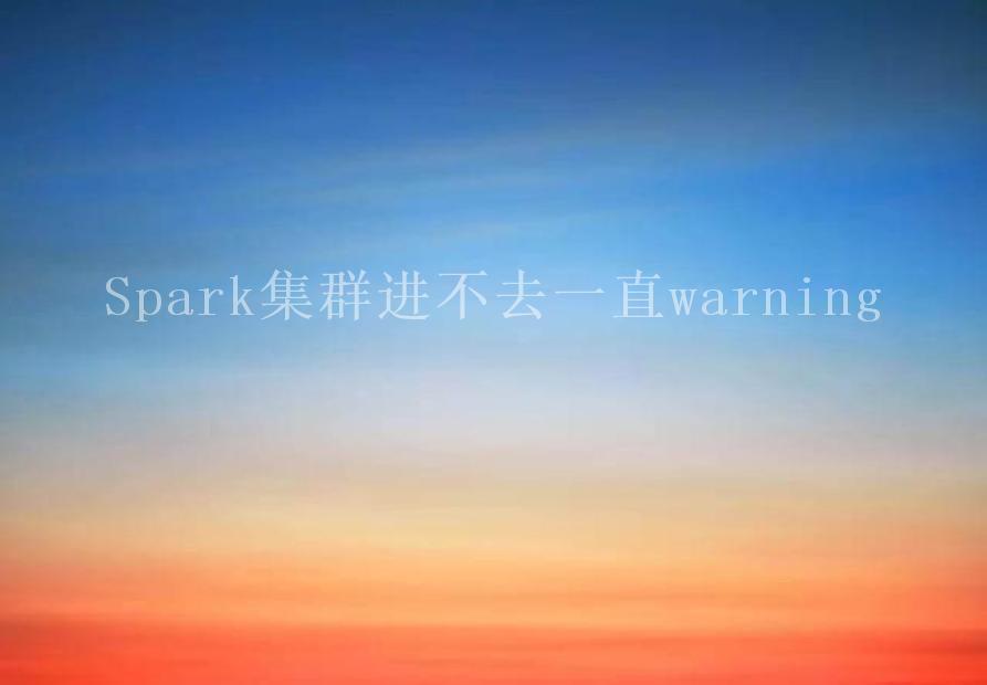 Spark集群进不去一直warning1