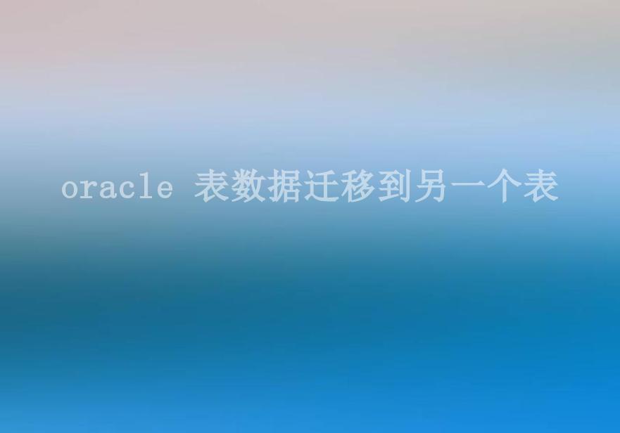 oracle 表数据迁移到另一个表1