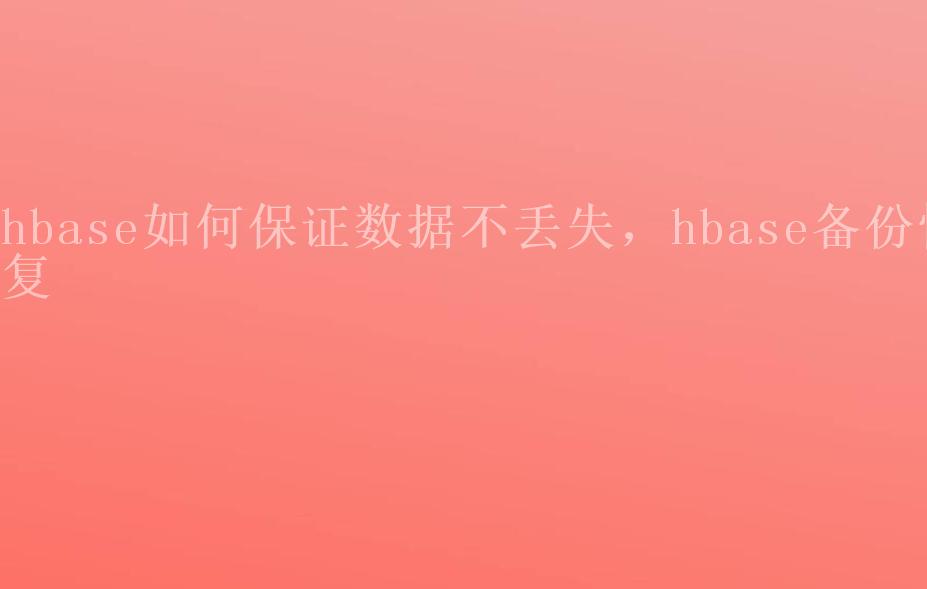 hbase如何保证数据不丢失，hbase备份恢复1