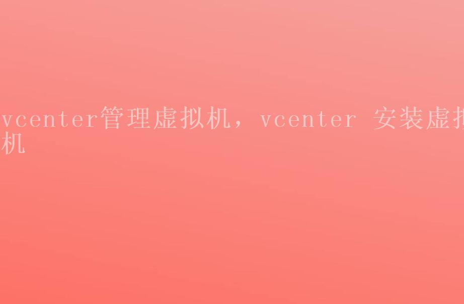 vcenter管理虚拟机，vcenter 安装虚拟机2