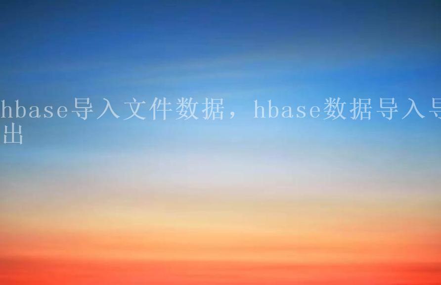 hbase导入文件数据，hbase数据导入导出1