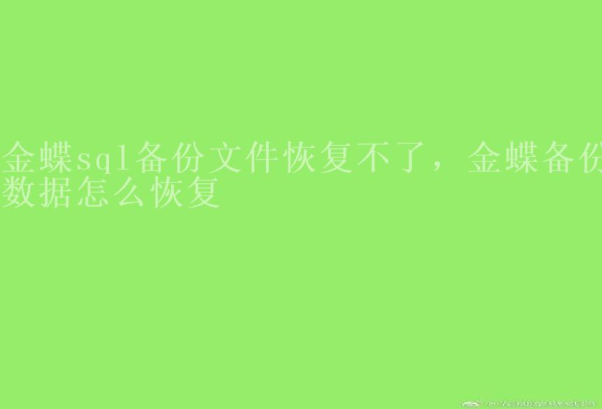 金蝶sql备份文件恢复不了，金蝶备份数据怎么恢复1