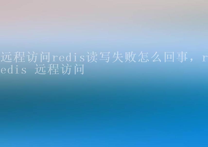 远程访问redis读写失败怎么回事，redis 远程访问2