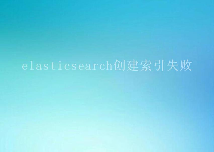 elasticsearch创建索引失败2