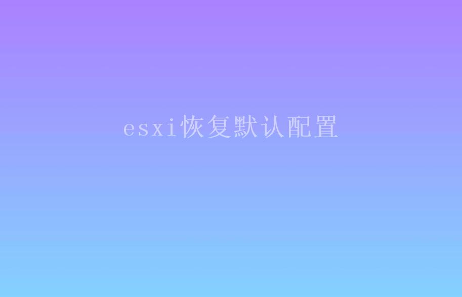 esxi恢复默认配置1