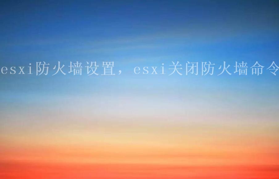 esxi防火墙设置，esxi关闭防火墙命令2