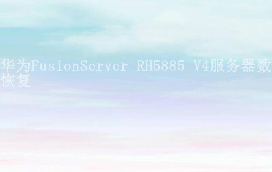 华为FusionServer RH5885 V4服务器数据恢复1