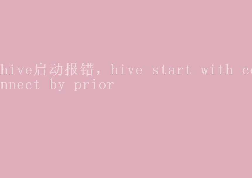 hive启动报错，hive start with connect by prior2