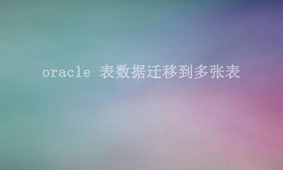 oracle 表数据迁移到多张表1