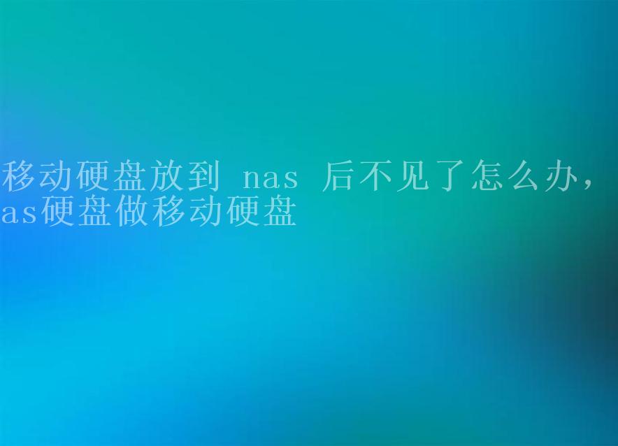 移动硬盘放到 nas 后不见了怎么办，nas硬盘做移动硬盘1