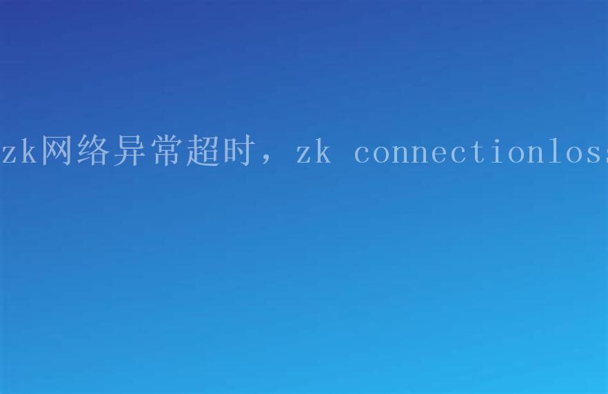 zk网络异常超时，zk connectionloss2