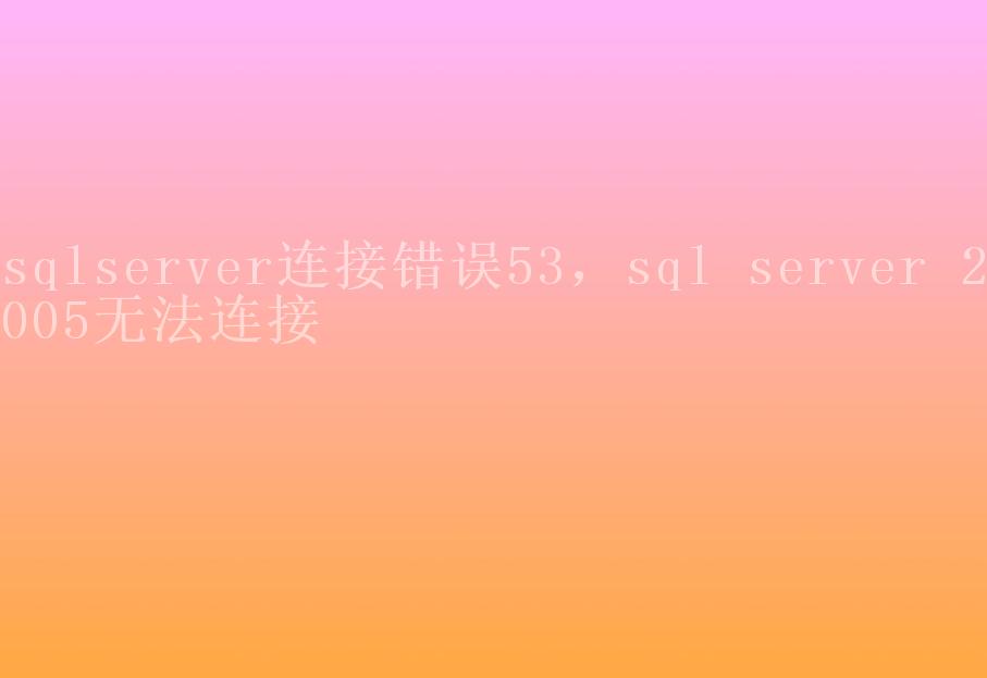 sqlserver连接错误53，sql server 2005无法连接2