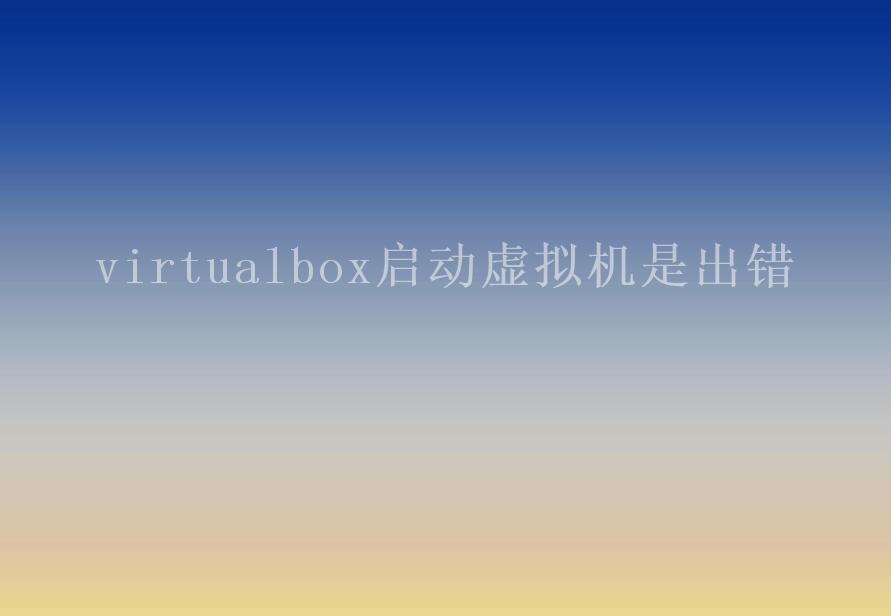 virtualbox启动虚拟机是出错1