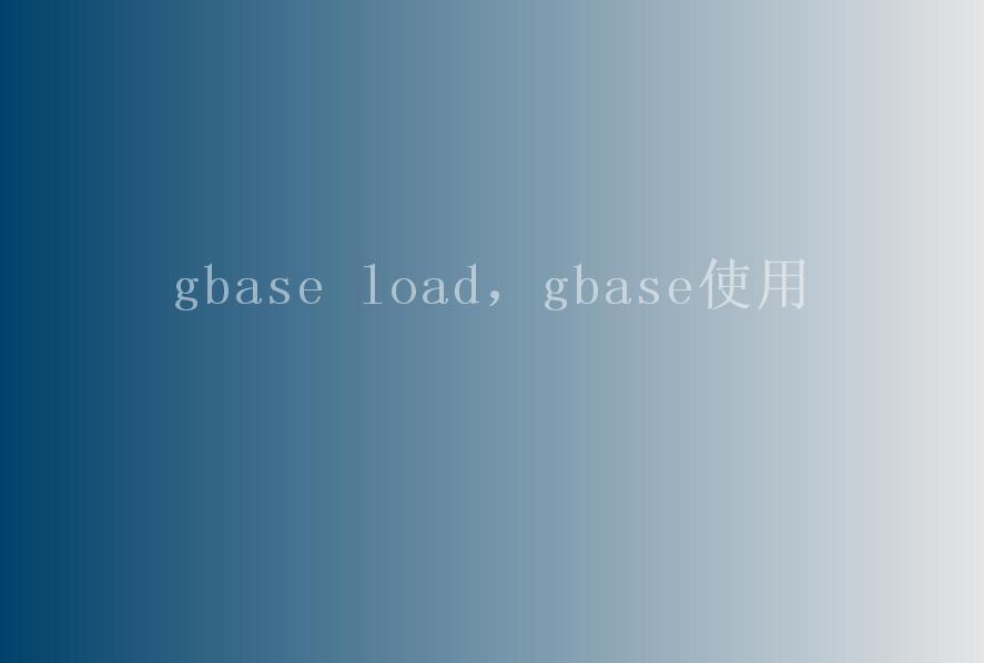gbase load，gbase使用1